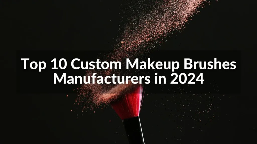 Top 10 High Quality Makeup Brush Manufacturers in 2024