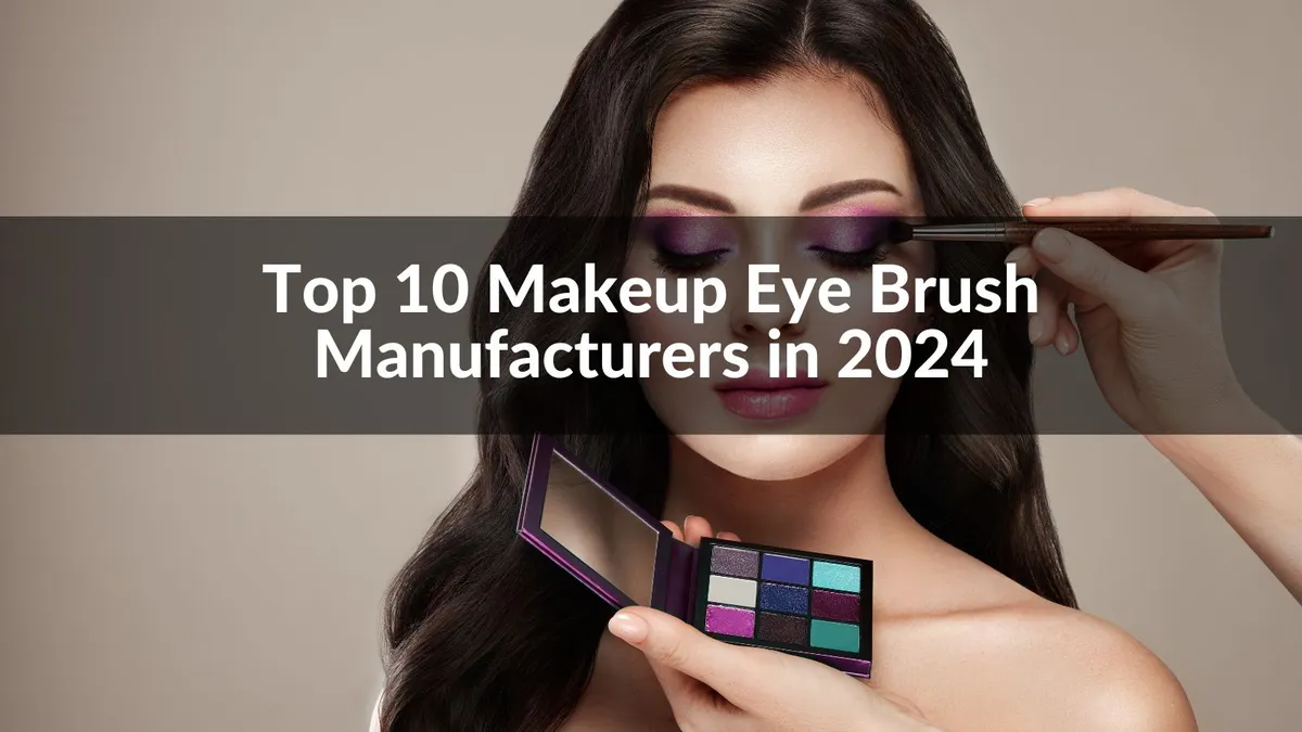 Top 10 Makeup Eye Brush Manufacturers in 2024